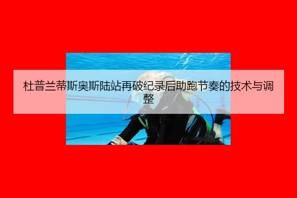 杜普兰蒂斯奥斯陆站再破纪录后助跑节奏的技术与调整